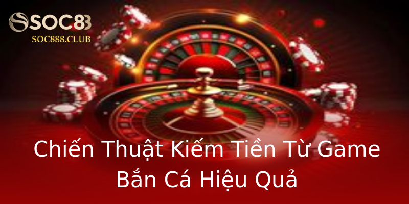 Chiến Thuật Kiếm Tiền Từ Game Bắn Cá Hiệu Quả Chiến Thuật Kiếm Tiền Từ Game Bắn Cá Hiệu Quả