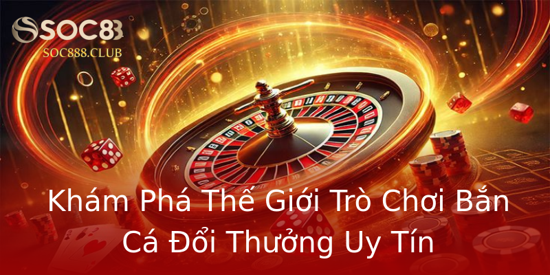 Khám Phá Thế Giới Trò Chơi Bắn Cá Đổi Thưởng Uy Tín Khám Phá Thế Giới Trò Chơi Bắn Cá Đổi Thưởng Uy Tín