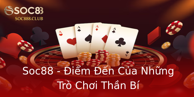 Soc88 - Điểm Đến Của Những Trò Chơi Thần Bí Soc88 - Điểm Đến Của Những Trò Chơi Thần Bí